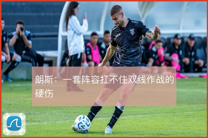 朗斯：一套阵容扛不住双线作战的硬伤