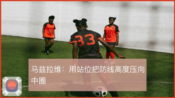 马兹拉维：用站位把防线高度压向中圈