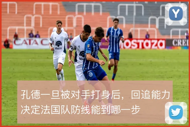 孔德一旦被对手打身后，回追能力决定法国队防线能到哪一步