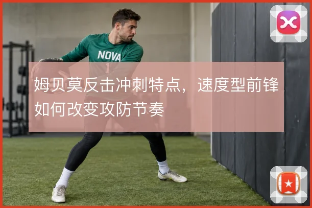 姆贝莫反击冲刺特点，速度型前锋如何改变攻防节奏