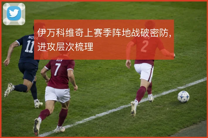 伊万科维奇上赛季阵地战破密防，进攻层次梳理