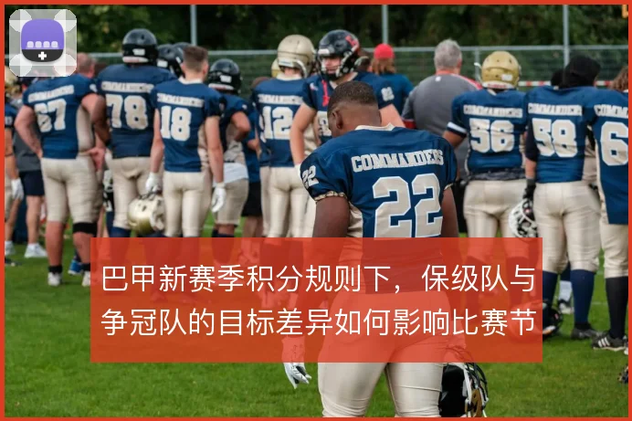 巴甲新赛季积分规则下，保级队与争冠队的目标差异如何影响比赛节奏